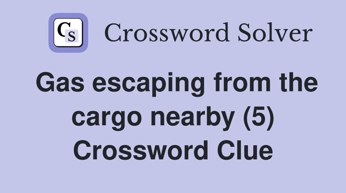 Gas escaping from the cargo nearby (5) Crossword Clue
