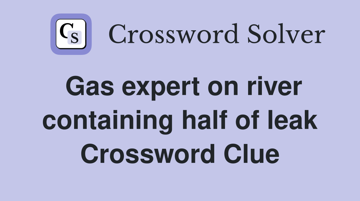 Gas expert on river containing half of leak Crossword Clue