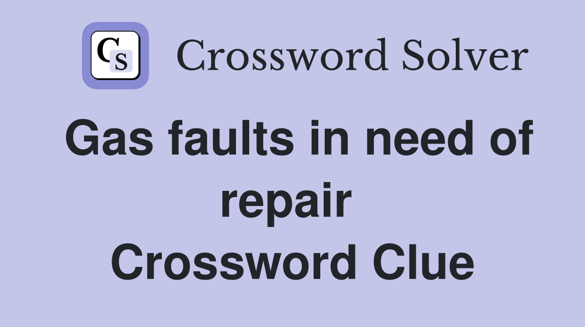 Gas faults in need of repair  Crossword Clue