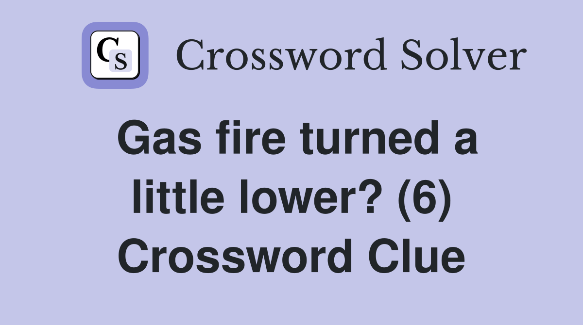 Gas fire turned a little lower? (6) Crossword Clue
