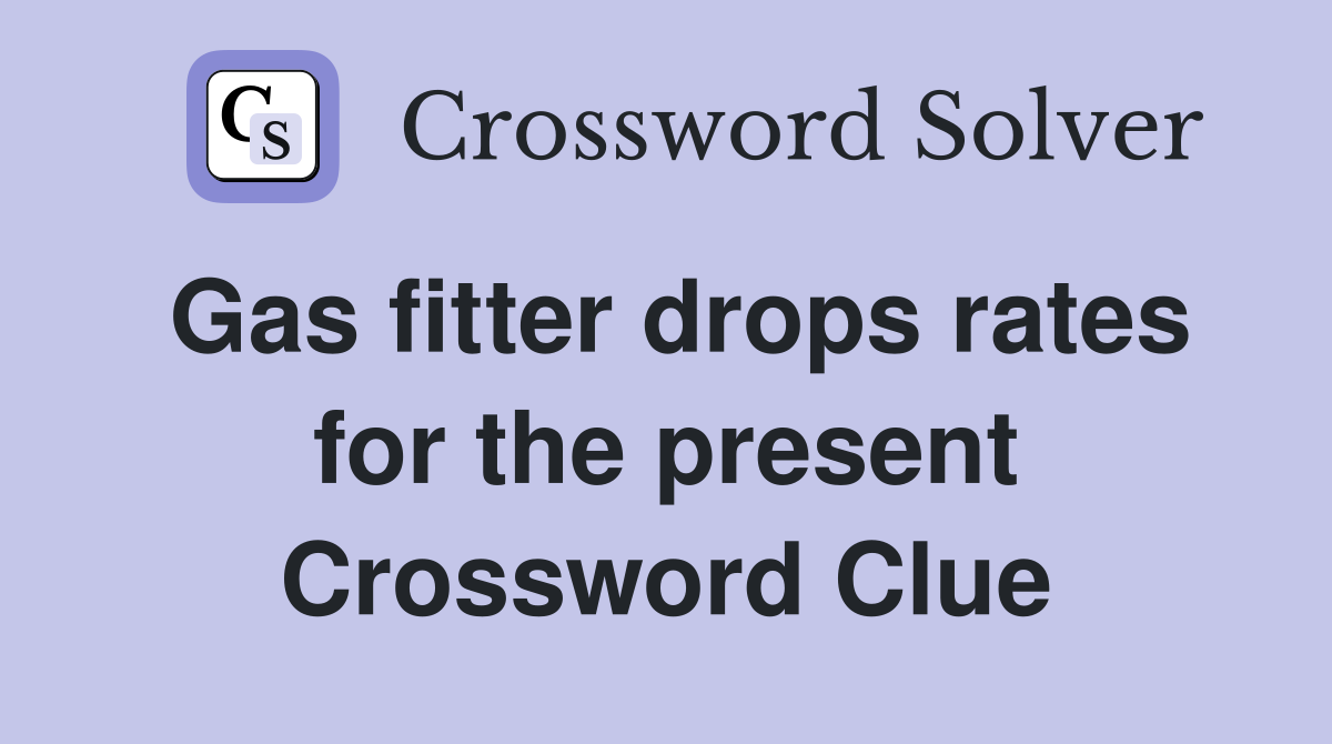 Gas fitter drops rates for the present Crossword Clue
