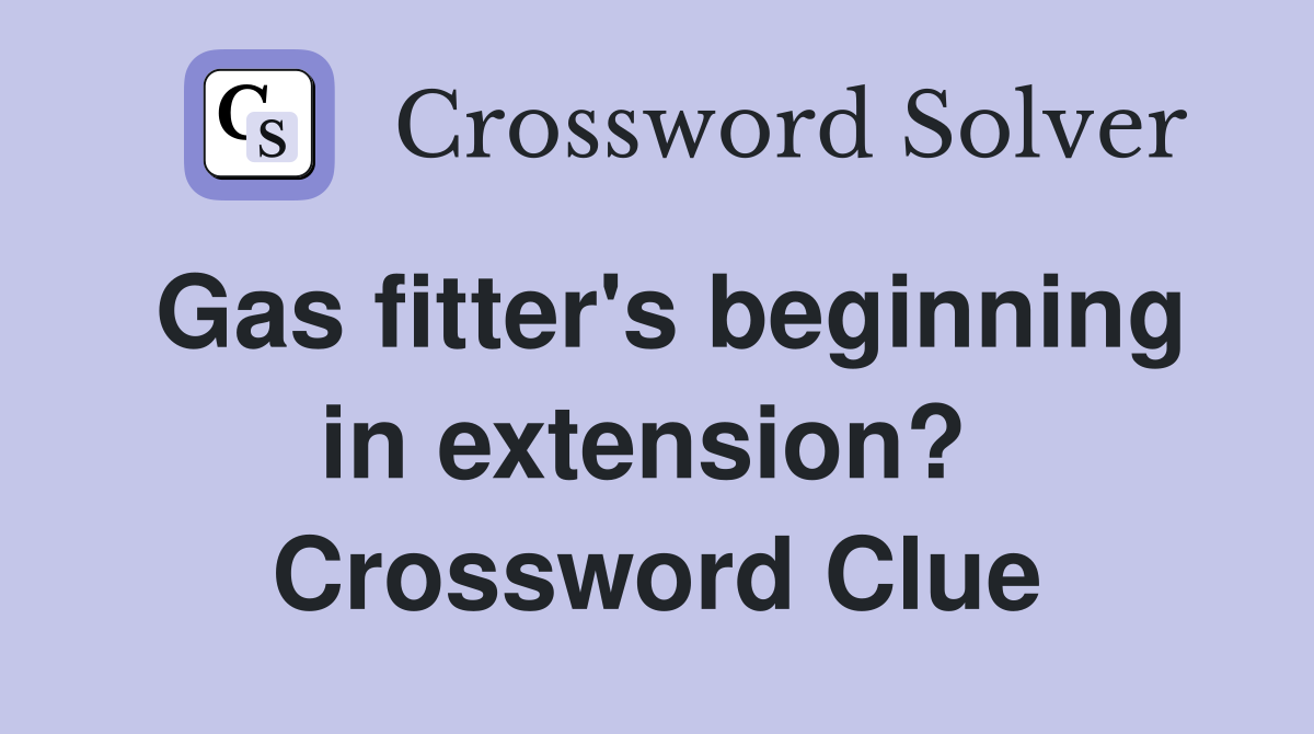 Gas fitter's beginning in extension?  Crossword Clue