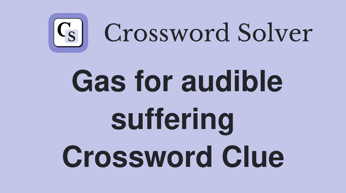 Gas for audible suffering Crossword Clue