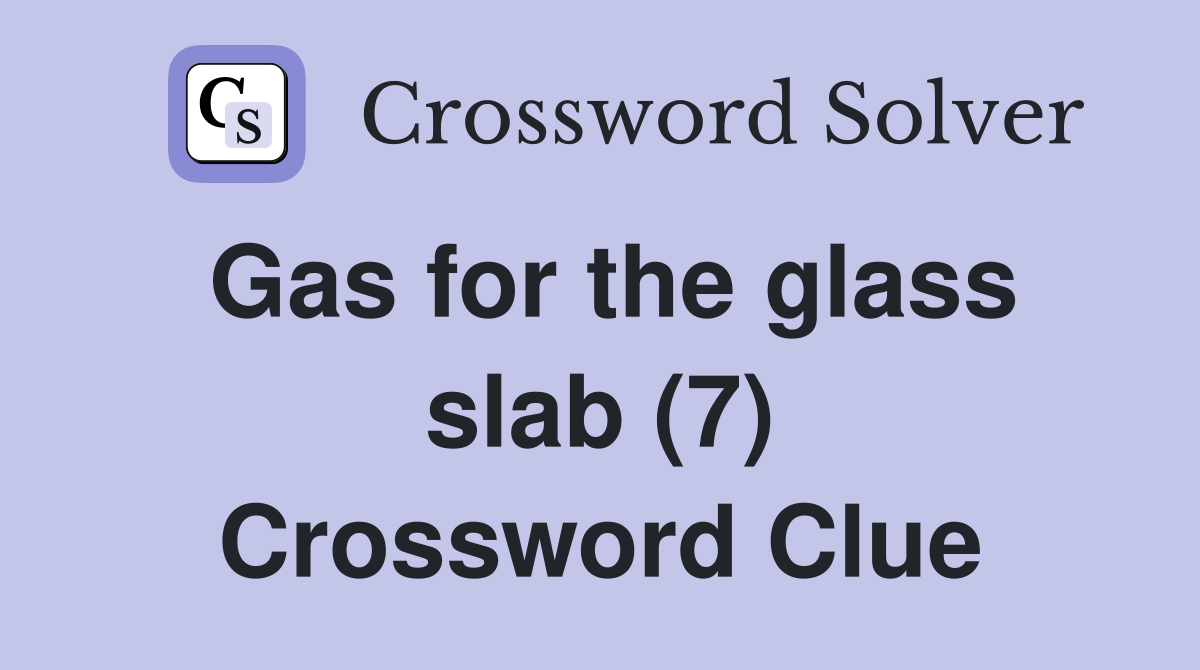 Gas for the glass slab (7) Crossword Clue