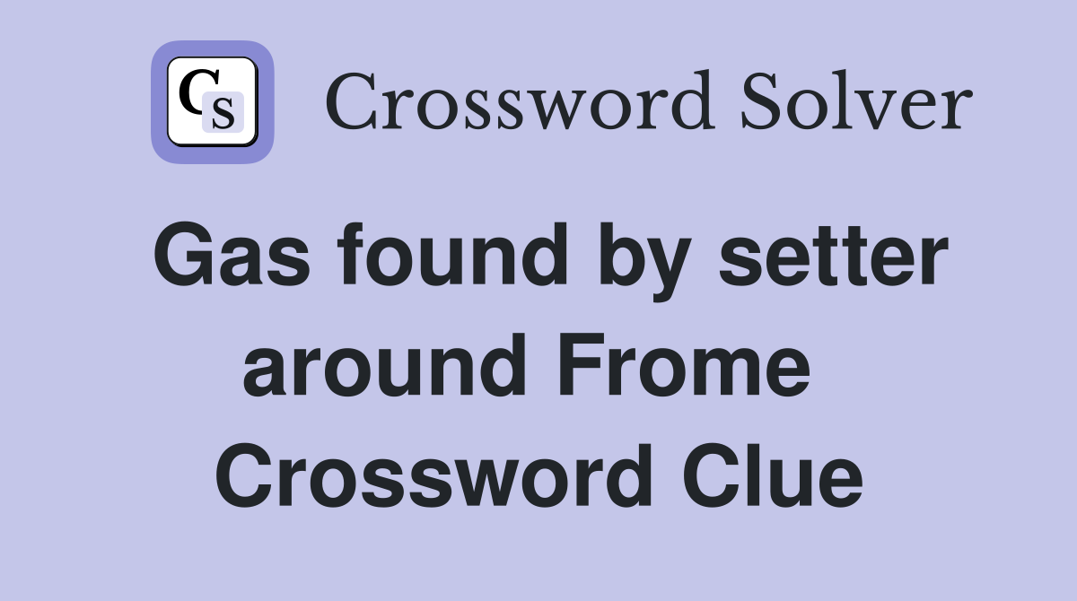 Gas found by setter around Frome  Crossword Clue