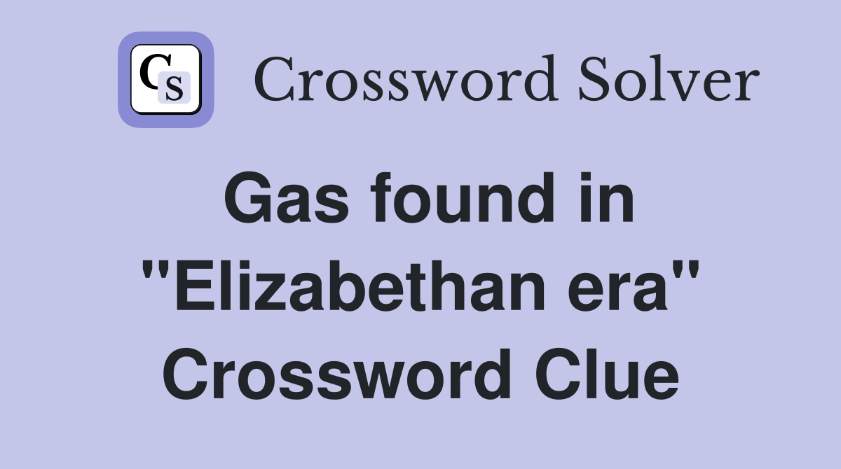 Gas found in "Elizabethan era" Crossword Clue