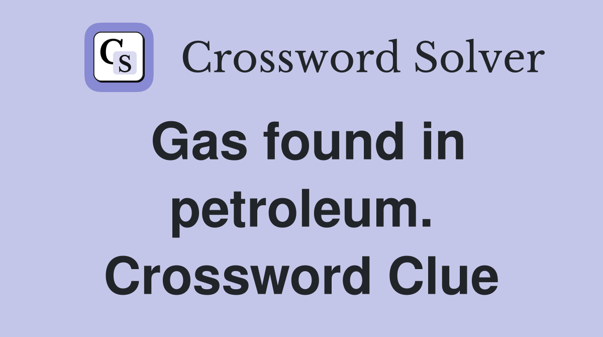 Gas found in petroleum. Crossword Clue