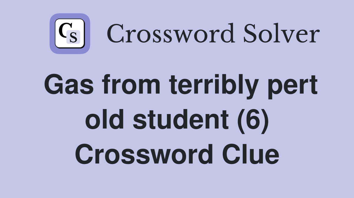 Gas from terribly pert old student (6) Crossword Clue