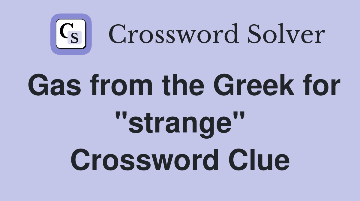 Gas from the Greek for "strange" Crossword Clue