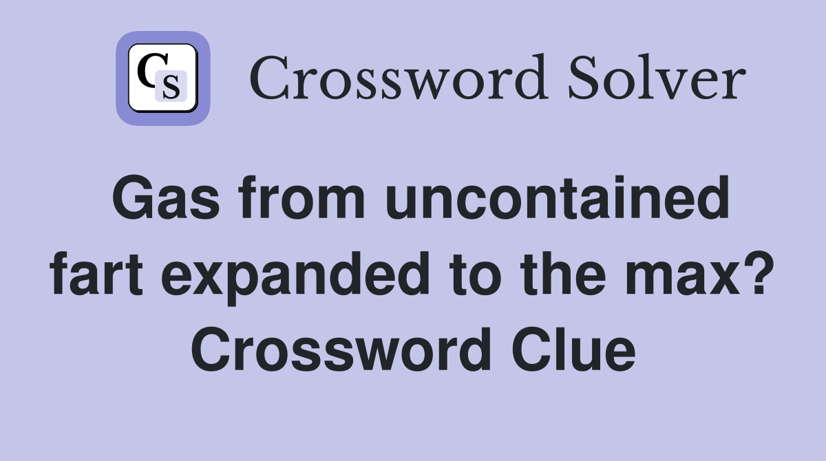 Gas from uncontained fart expanded to the max? Crossword Clue