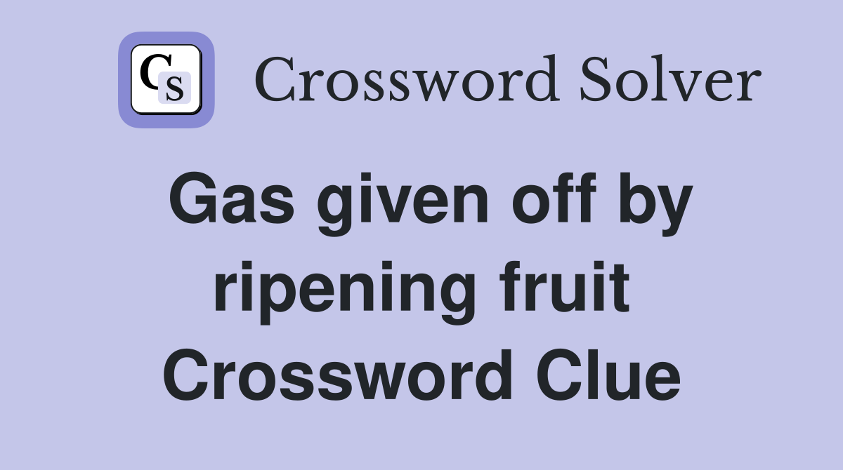 Gas given off by ripening fruit Crossword Clue