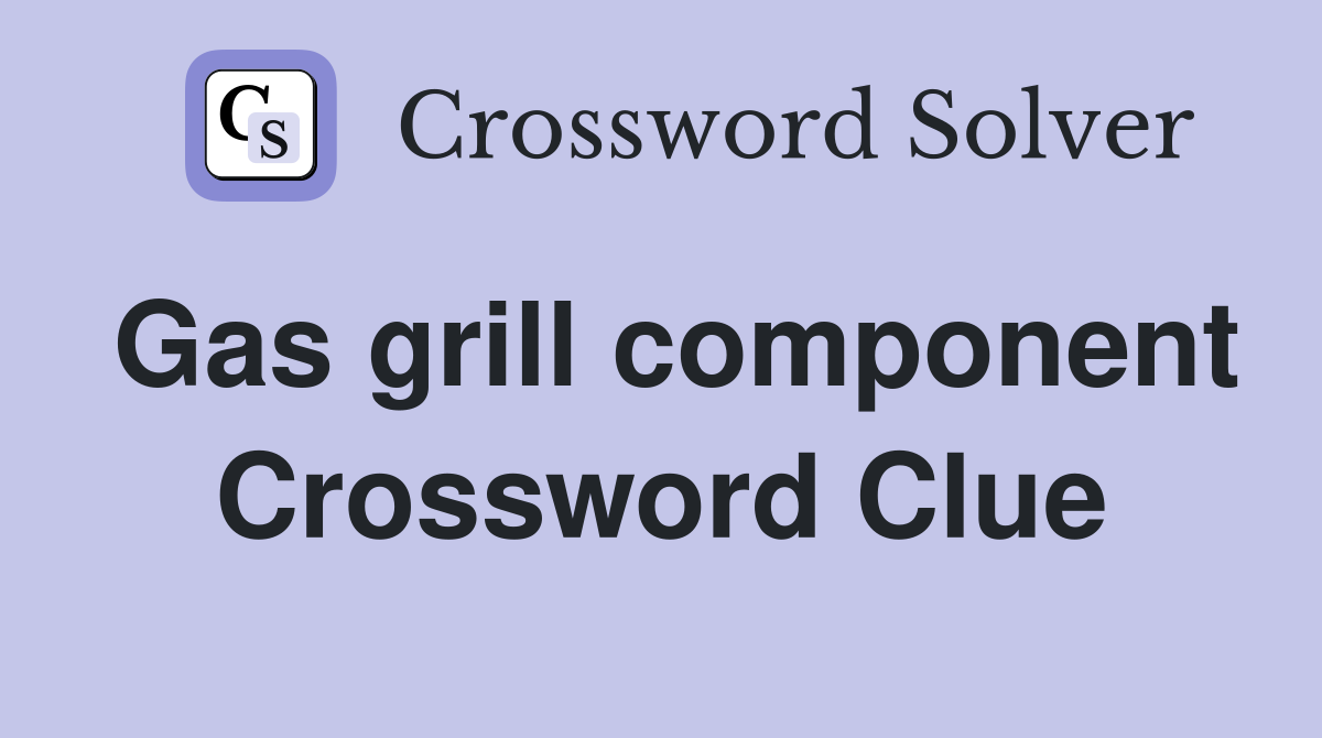 Gas grill component Crossword Clue