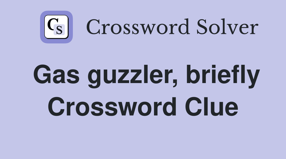 Gas guzzler, briefly Crossword Clue