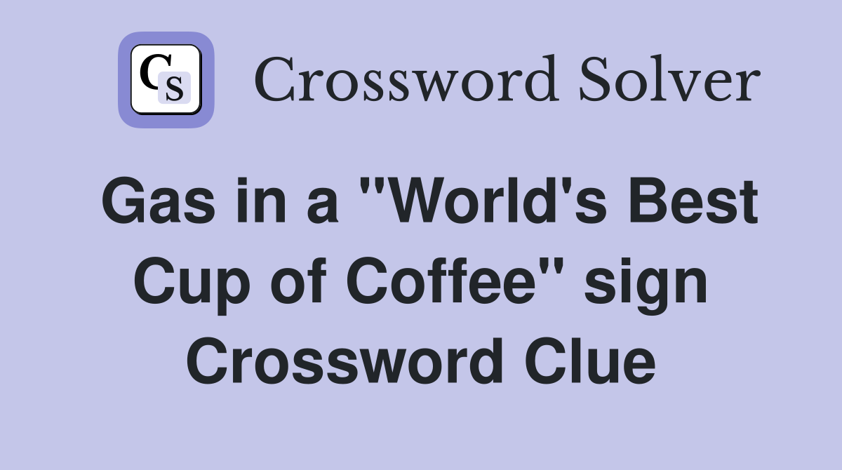Gas in a "World's Best Cup of Coffee" sign Crossword Clue