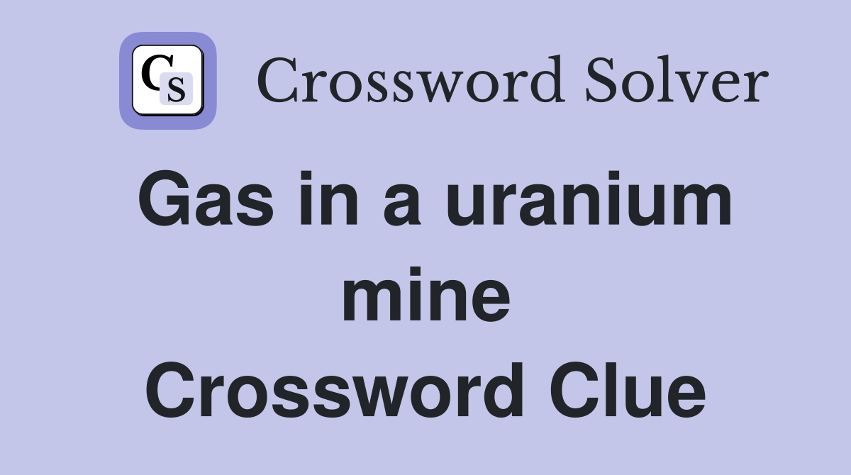 Gas in a uranium mine Crossword Clue