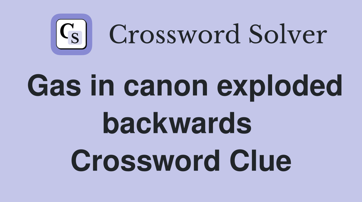 Gas in canon exploded backwards  Crossword Clue