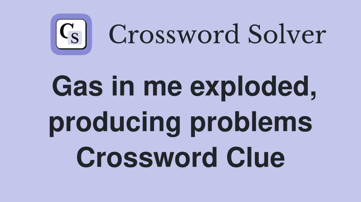 Gas in me exploded, producing problems Crossword Clue