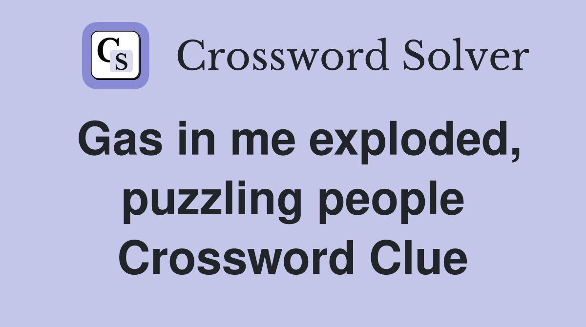 Gas in me exploded, puzzling people Crossword Clue