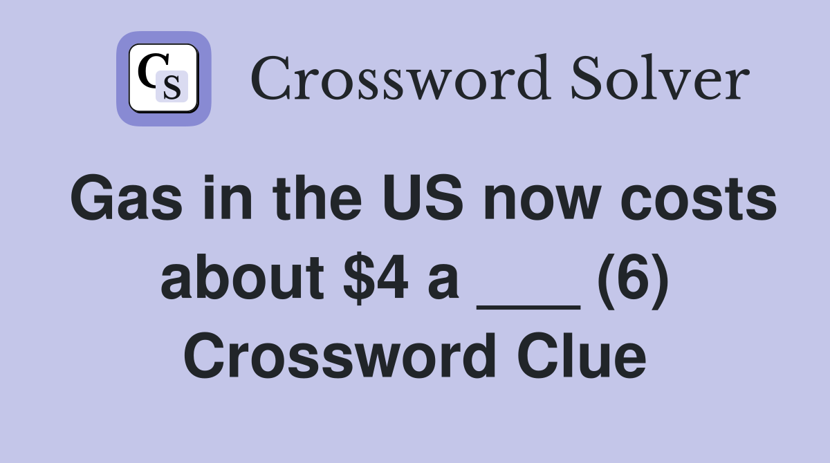 Gas in the US now costs about $4 a ___ (6) Crossword Clue