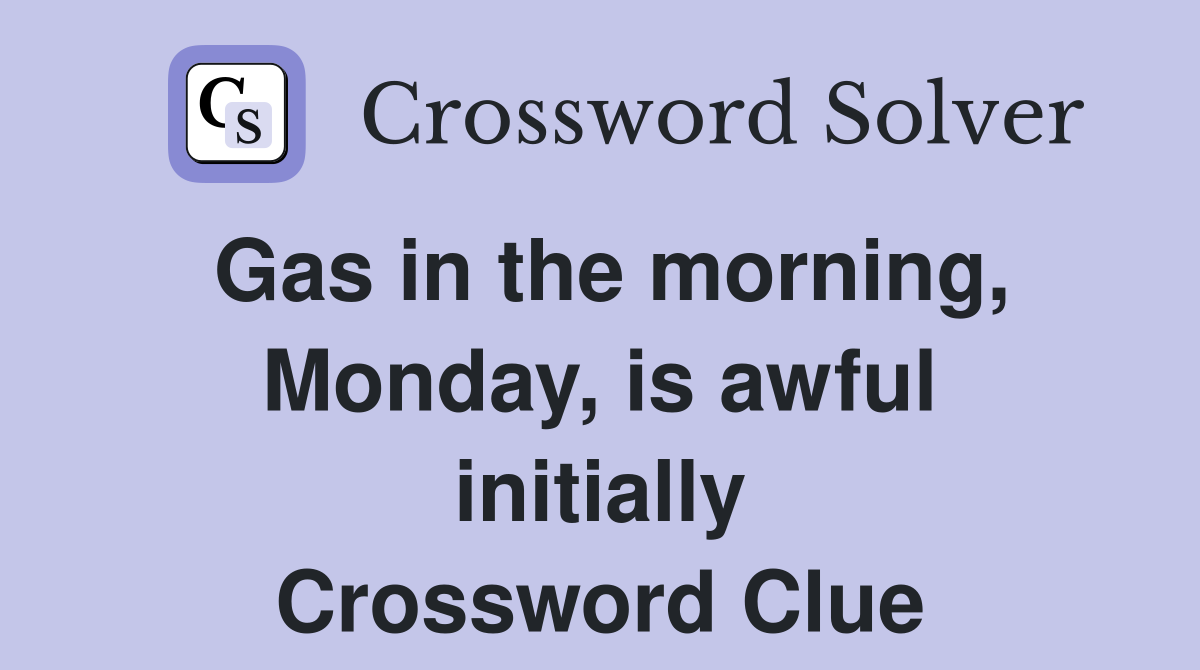 Gas in the morning, Monday, is awful initially Crossword Clue