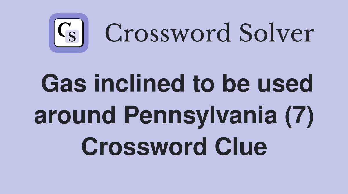 Gas inclined to be used around Pennsylvania (7) Crossword Clue
