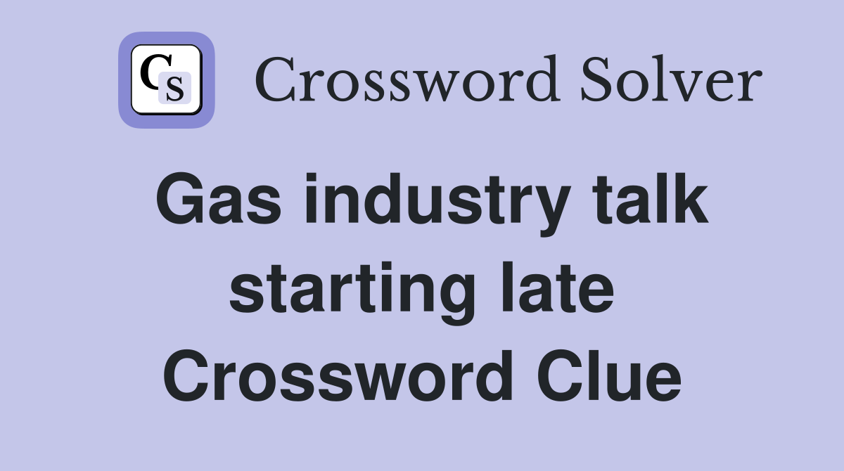 Gas industry talk starting late Crossword Clue
