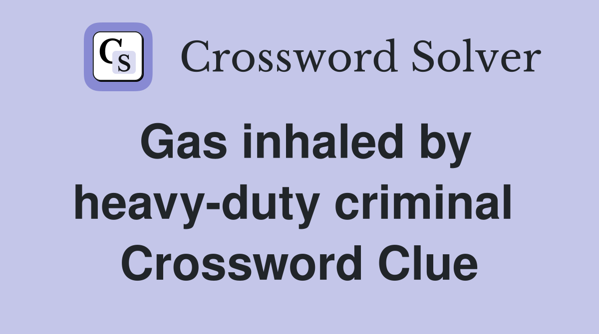 Gas inhaled by heavy-duty criminal  Crossword Clue