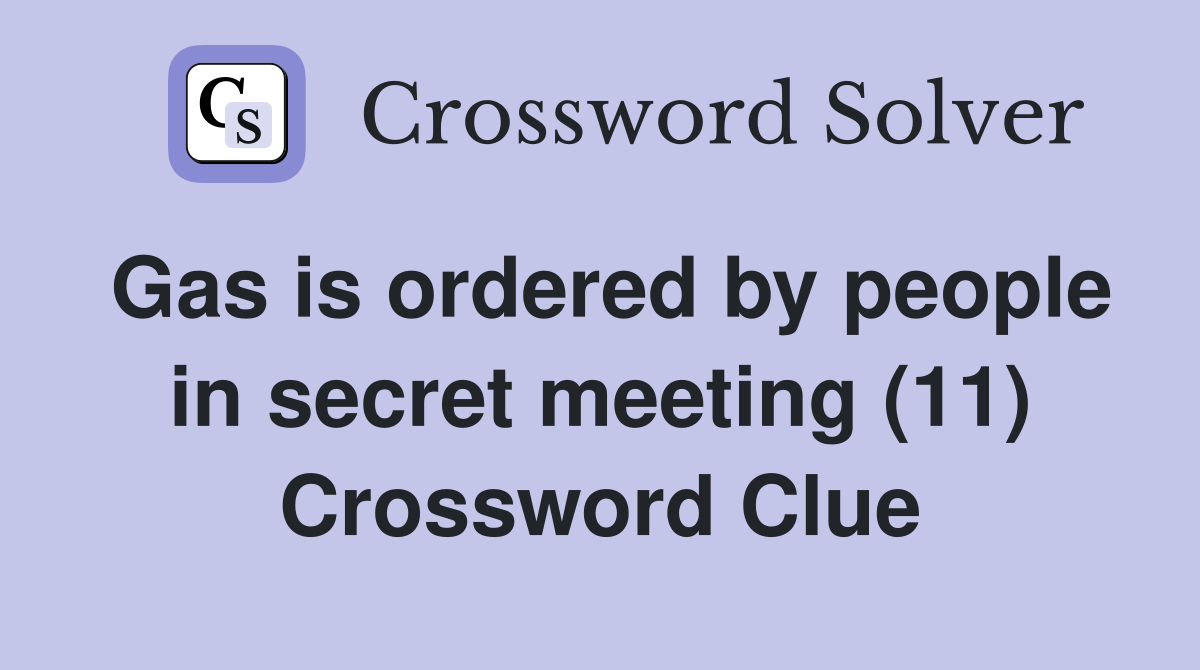 Gas is ordered by people in secret meeting (11) Crossword Clue