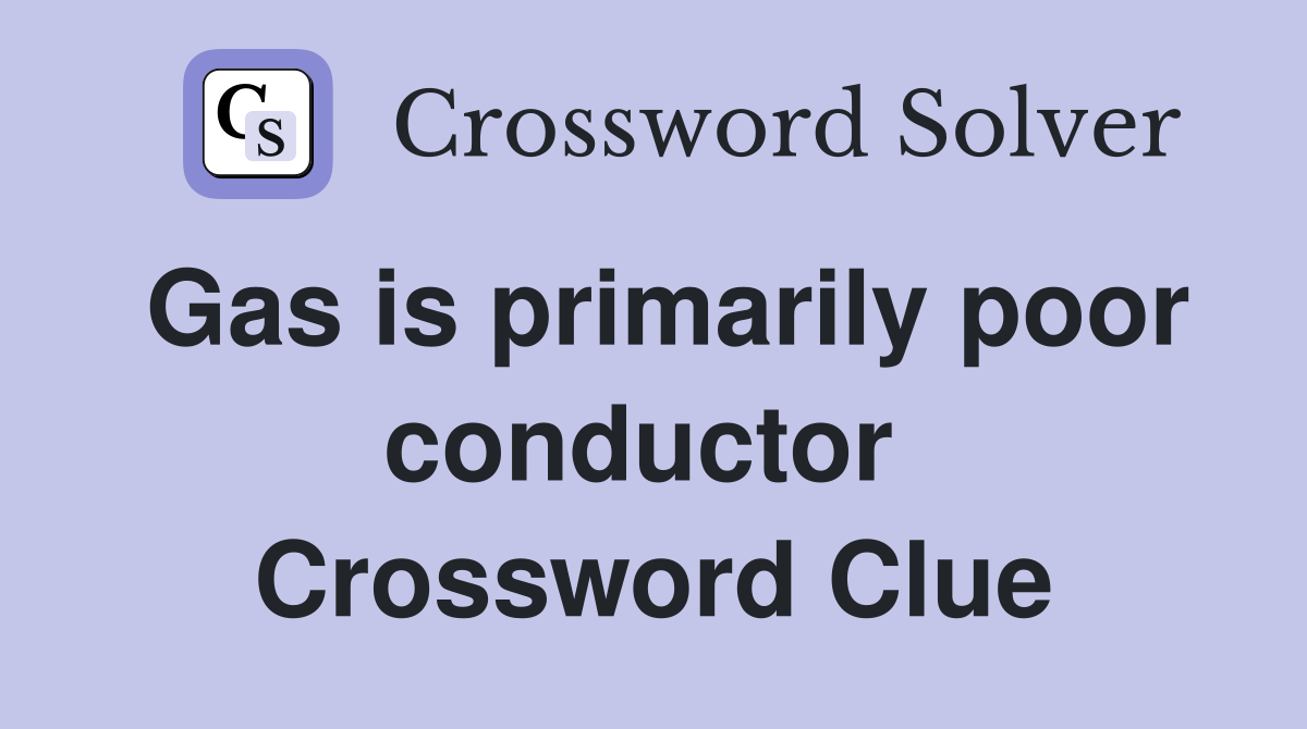 Gas is primarily poor conductor  Crossword Clue