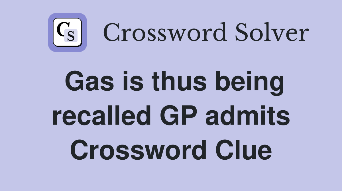 Gas is thus being recalled GP admits Crossword Clue