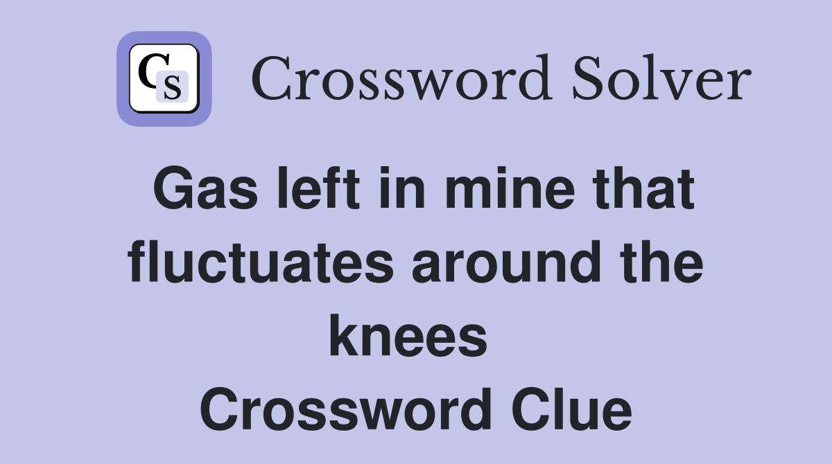 Gas left in mine that fluctuates around the knees  Crossword Clue