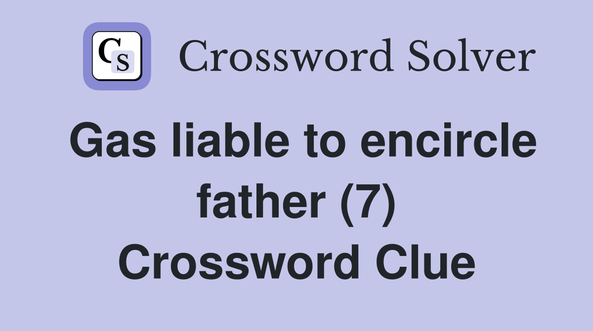 Gas liable to encircle father (7) Crossword Clue