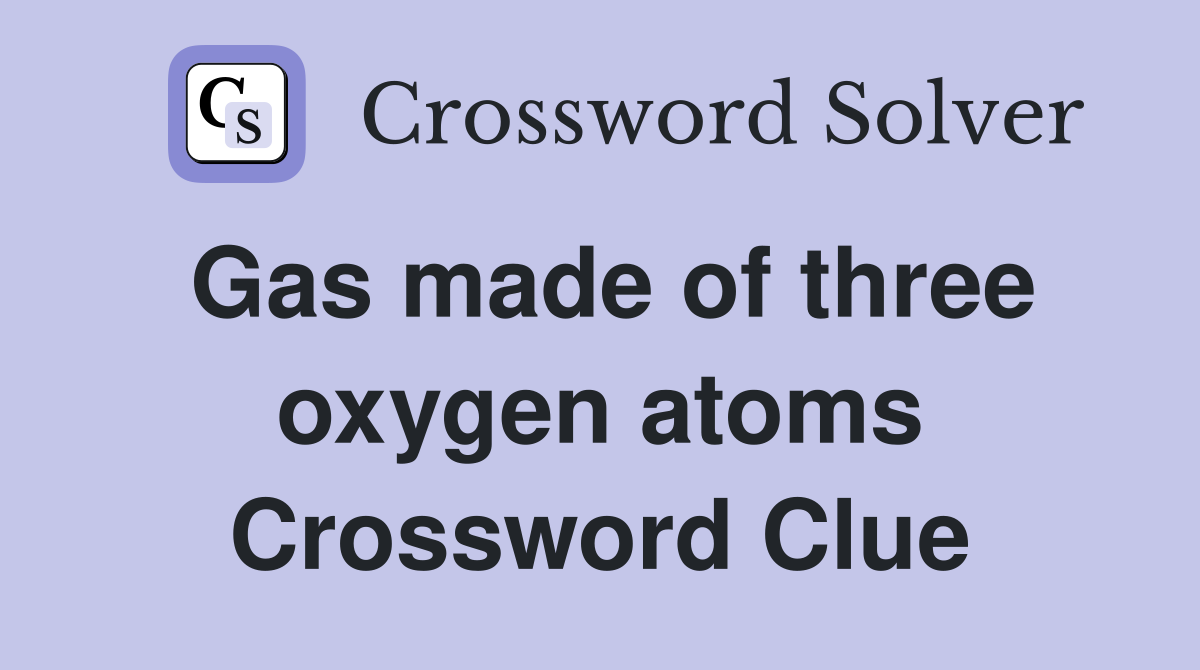 Gas made of three oxygen atoms Crossword Clue