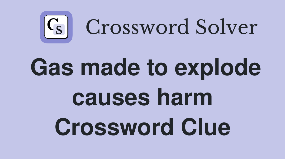 Gas made to explode causes harm Crossword Clue