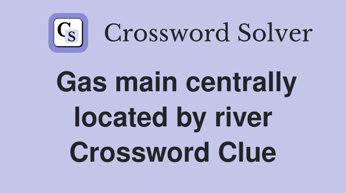 Gas main centrally located by river Crossword Clue