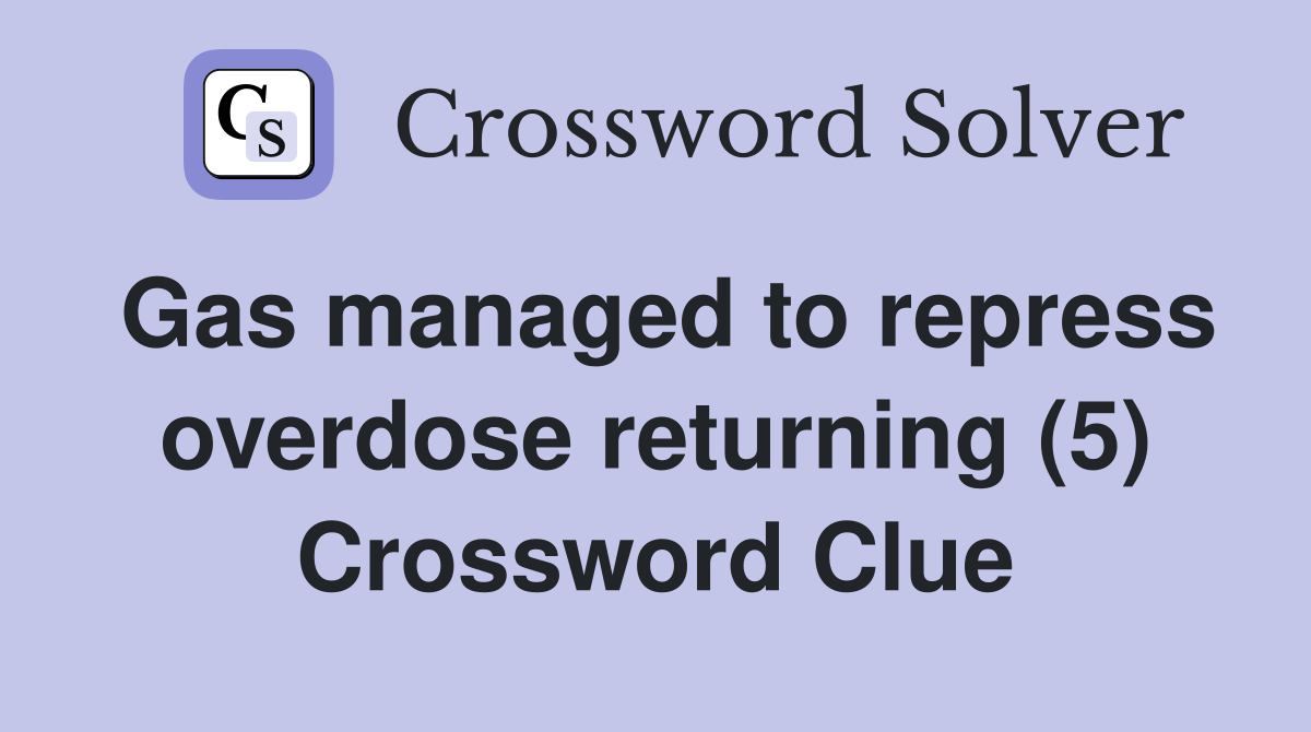 Gas managed to repress overdose returning (5) Crossword Clue