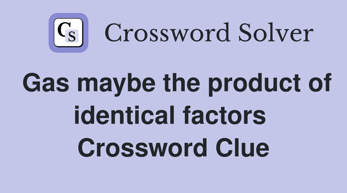 Gas maybe the product of identical factors  Crossword Clue