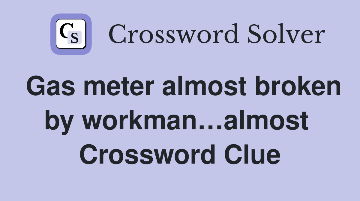 Gas meter almost broken by workman…almost  Crossword Clue