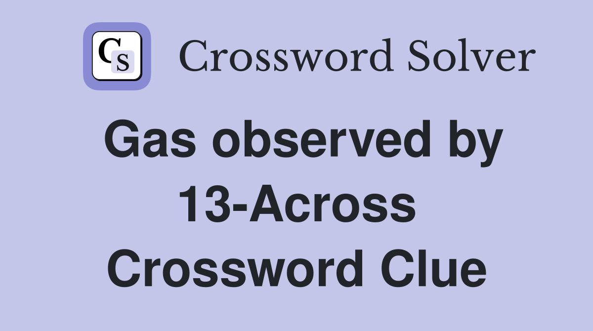 Gas observed by 13-Across Crossword Clue