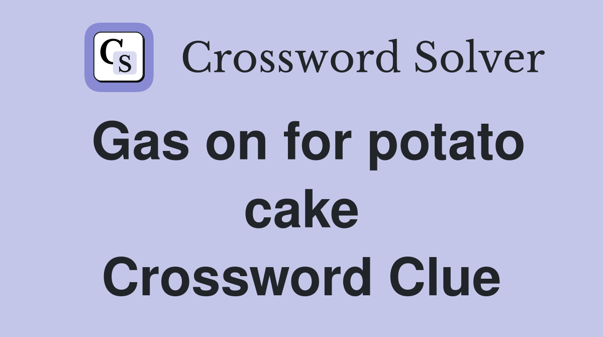 Gas on for potato cake Crossword Clue