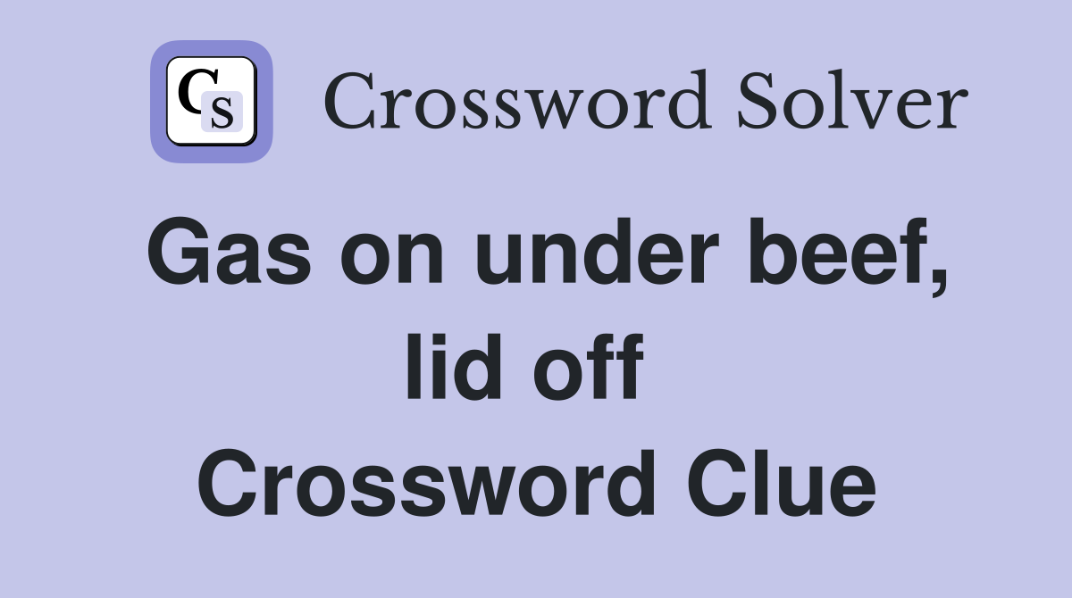 Gas on under beef, lid off  Crossword Clue