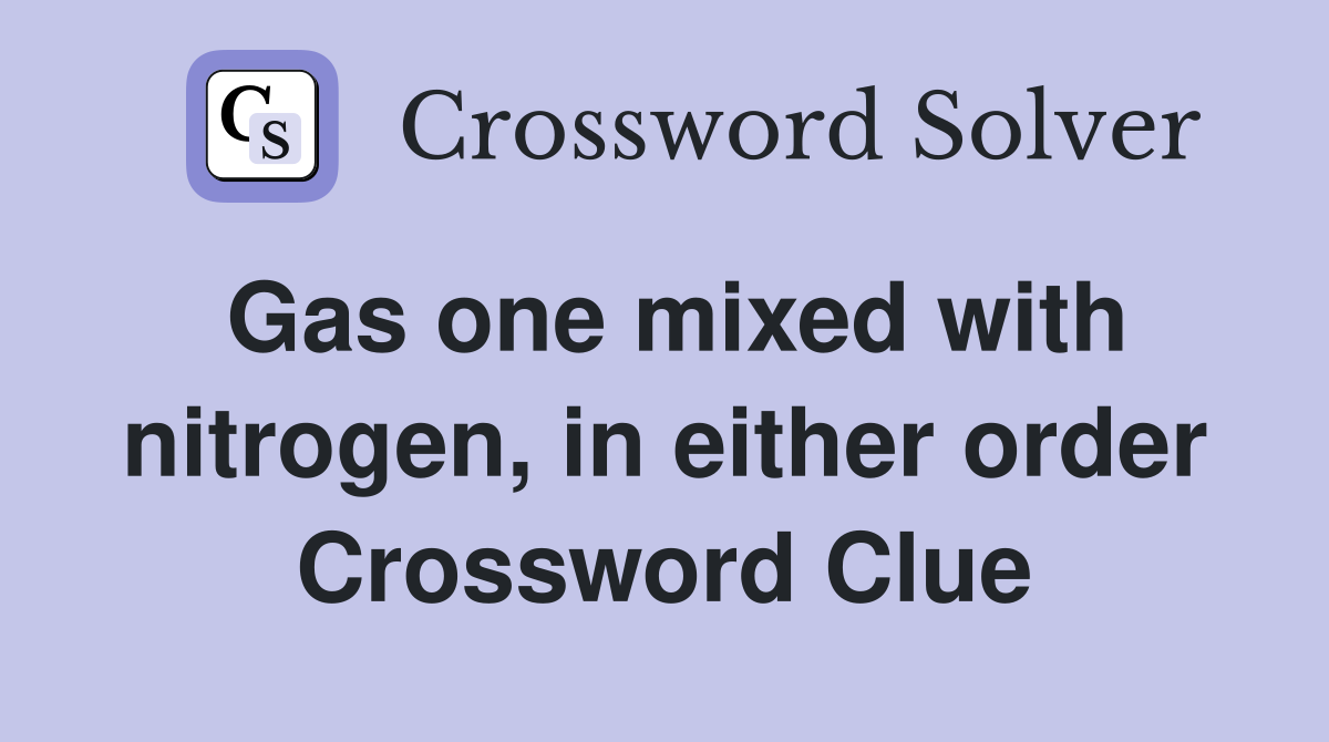 Gas one mixed with nitrogen, in either order Crossword Clue
