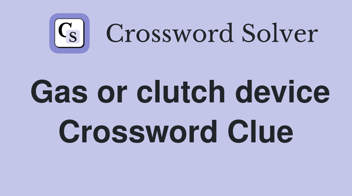 Gas or clutch device Crossword Clue