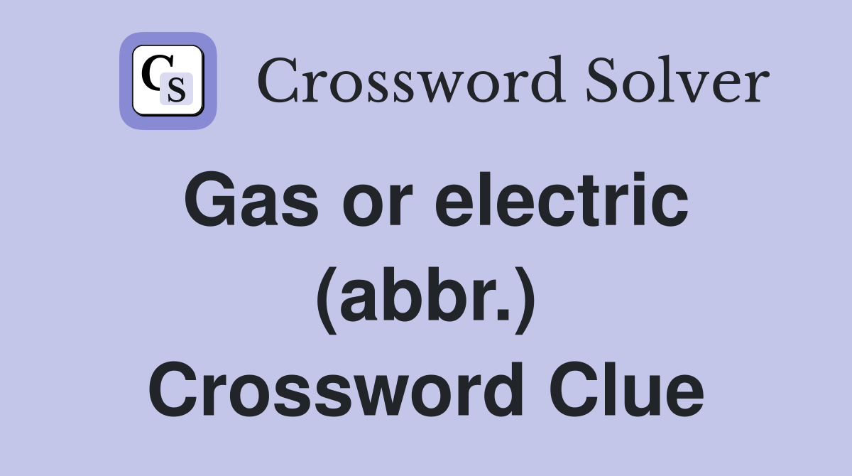 Gas or electric (abbr.) Crossword Clue