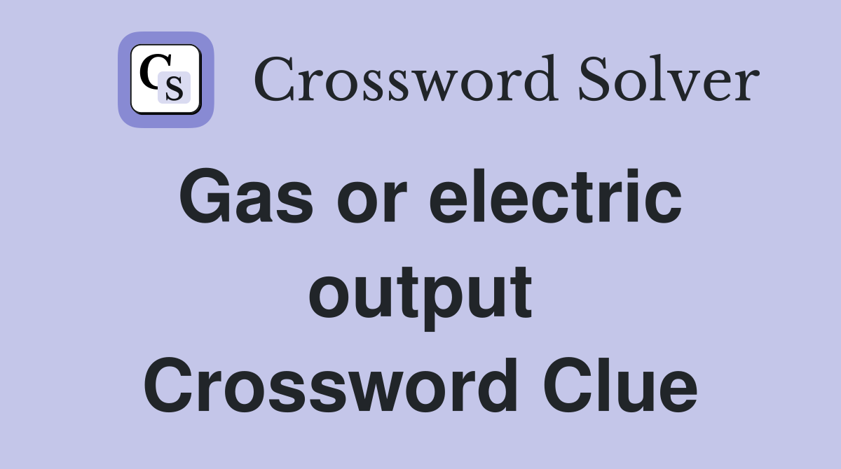 Gas or electric output Crossword Clue