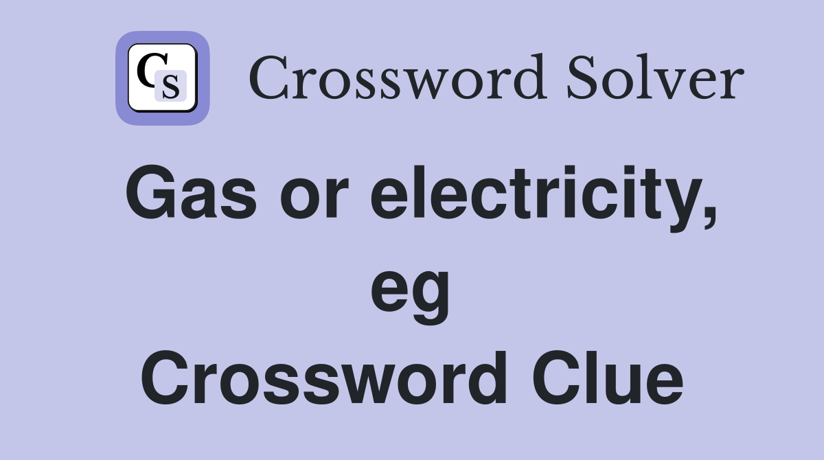 Gas or electricity, eg Crossword Clue