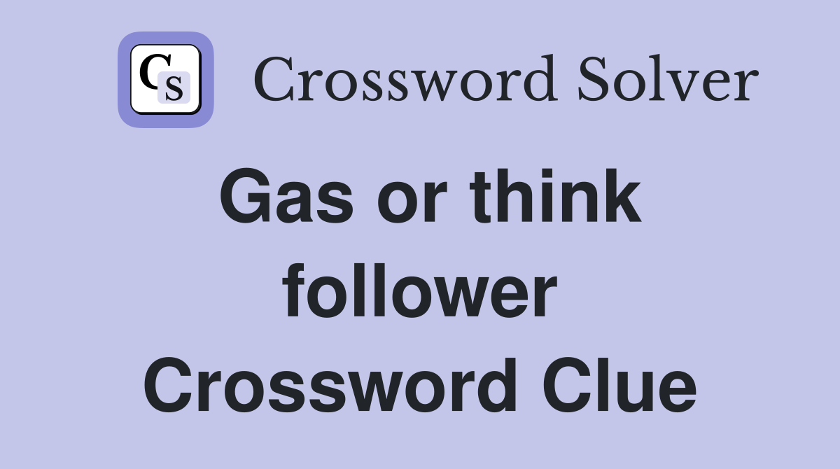 Gas or think follower Crossword Clue