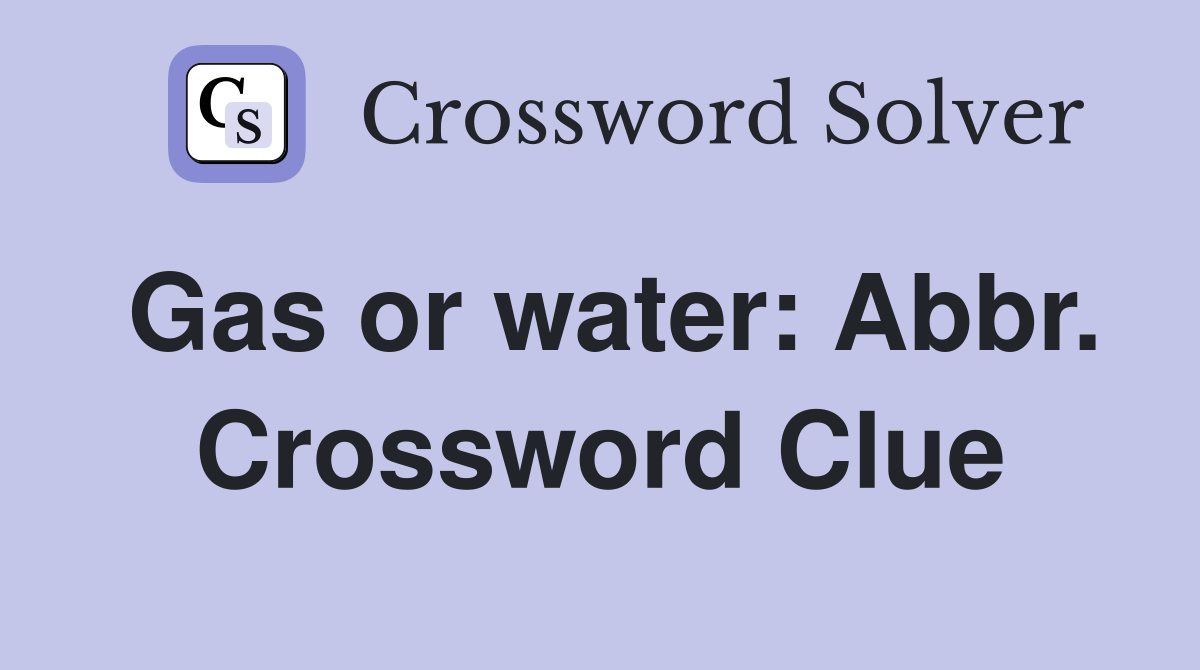 Gas or water: Abbr. Crossword Clue