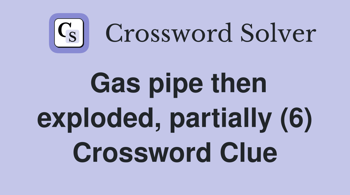 Gas pipe then exploded, partially (6) Crossword Clue