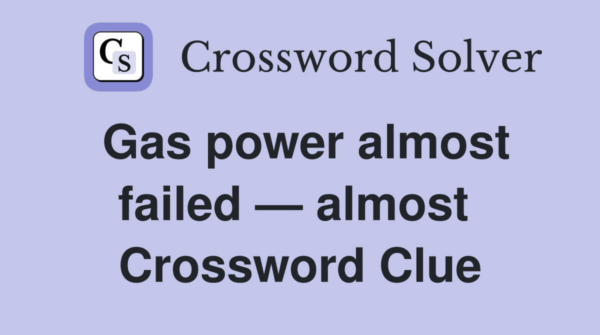 Gas power almost failed — almost  Crossword Clue